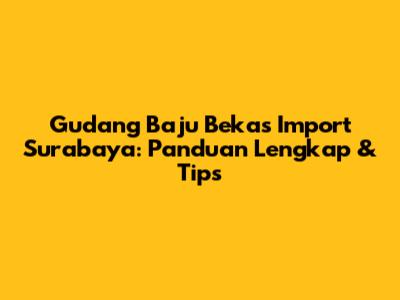 Gudang Baju Bekas Import Surabaya: Panduan Lengkap & Tips