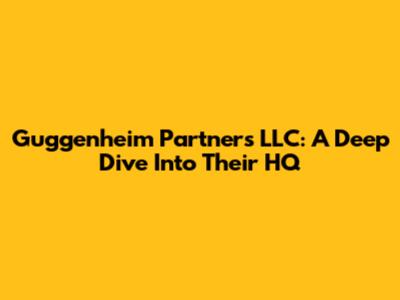 Guggenheim Partners LLC: A Deep Dive Into Their HQ