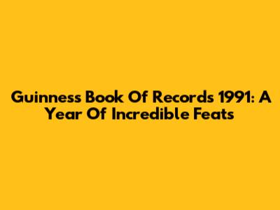 Guinness Book Of Records 1991: A Year Of Incredible Feats