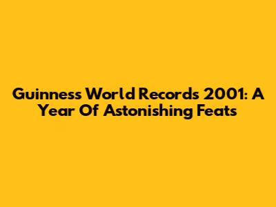Guinness World Records 2001: A Year Of Astonishing Feats