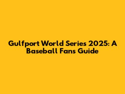 Gulfport World Series 2025: A Baseball Fan's Guide