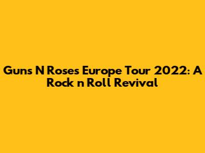 Guns N' Roses Europe Tour 2022: A Rock 'n' Roll Revival