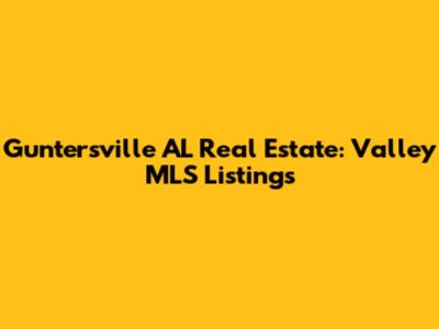 Guntersville AL Real Estate: Valley MLS Listings