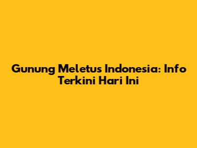 Gunung Meletus Indonesia: Info Terkini Hari Ini