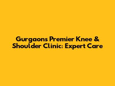 Gurgaon's Premier Knee & Shoulder Clinic: Expert Care