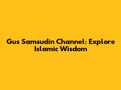 Gus Samsudin Channel: Explore Islamic Wisdom