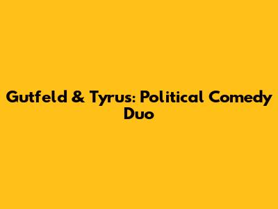 Gutfeld & Tyrus: Political Comedy Duo