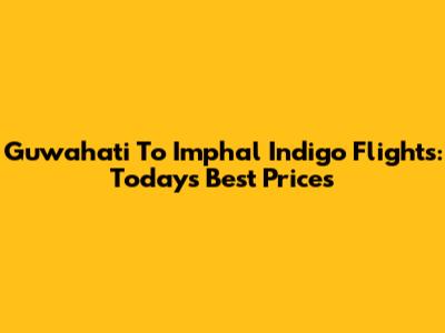 Guwahati To Imphal Indigo Flights: Today's Best Prices