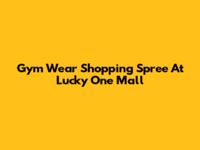 Gym Wear Shopping Spree At Lucky One Mall