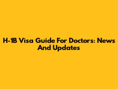 H-1B Visa Guide For Doctors: News And Updates