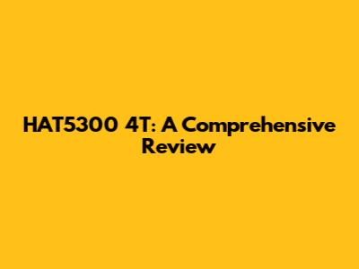 HAT5300 4T: A Comprehensive Review