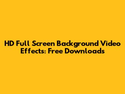 HD Full Screen Background Video Effects: Free Downloads