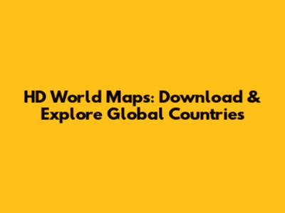 HD World Maps: Download & Explore Global Countries