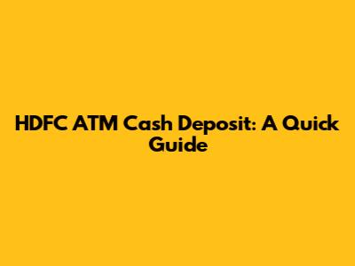 HDFC ATM Cash Deposit: A Quick Guide