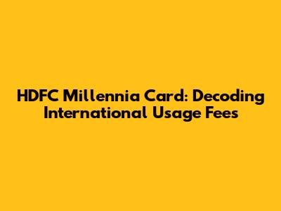 HDFC Millennia Card: Decoding International Usage Fees