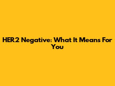 HER2 Negative: What It Means For You