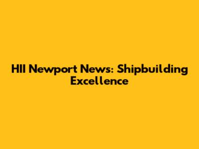 HII Newport News: Shipbuilding Excellence