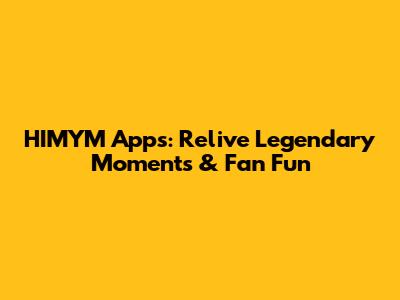 HIMYM Apps: Relive Legendary Moments & Fan Fun