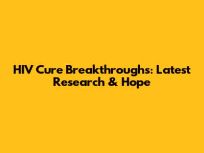 HIV Cure Breakthroughs: Latest Research & Hope
