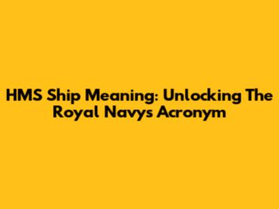 HMS Ship Meaning: Unlocking The Royal Navy's Acronym