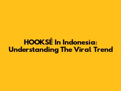 HOOKSÉ In Indonesia: Understanding The Viral Trend