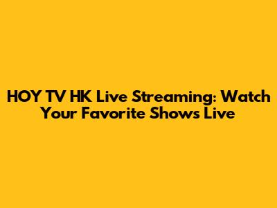 HOY TV HK Live Streaming: Watch Your Favorite Shows Live