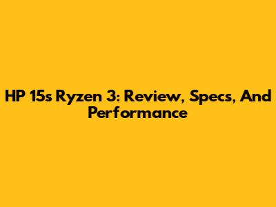 HP 15s Ryzen 3: Review, Specs, And Performance