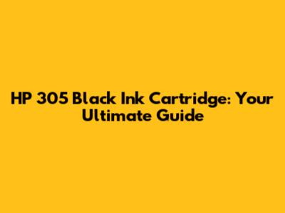 HP 305 Black Ink Cartridge: Your Ultimate Guide