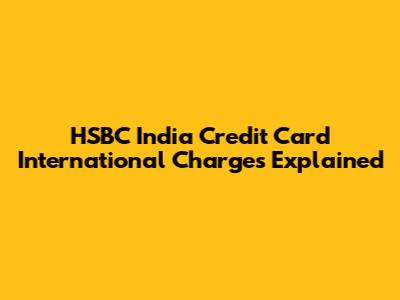 HSBC India Credit Card International Charges Explained