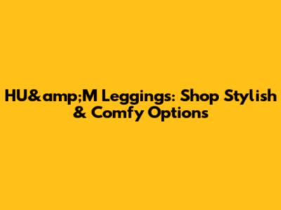 HU&amp;M Leggings: Shop Stylish & Comfy Options