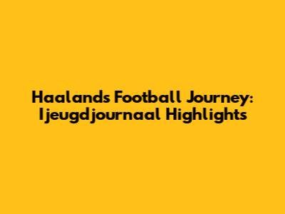 Haaland's Football Journey: Ijeugdjournaal Highlights