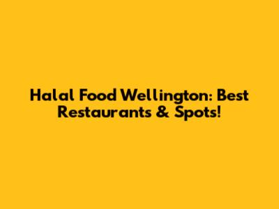 Halal Food Wellington: Best Restaurants & Spots!