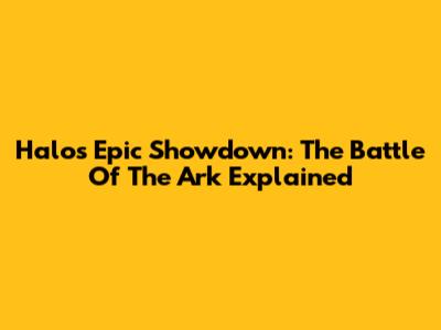 Halo's Epic Showdown: The Battle Of The Ark Explained