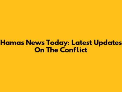 Hamas News Today: Latest Updates On The Conflict