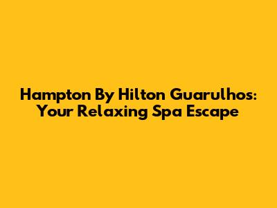 Hampton By Hilton Guarulhos: Your Relaxing Spa Escape