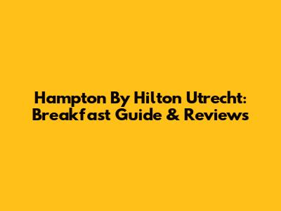 Hampton By Hilton Utrecht: Breakfast Guide & Reviews
