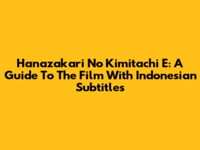 Hanazakari No Kimitachi E: A Guide To The Film With Indonesian Subtitles