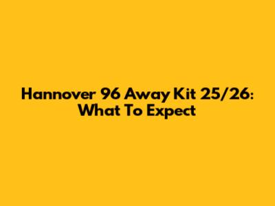 Hannover 96 Away Kit 25/26: What To Expect