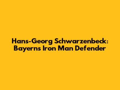 Hans-Georg Schwarzenbeck: Bayern's Iron Man Defender