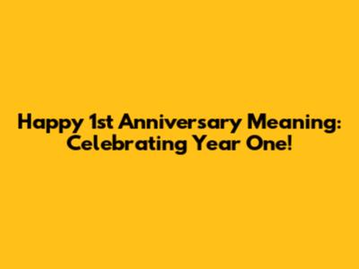Happy 1st Anniversary Meaning: Celebrating Year One!