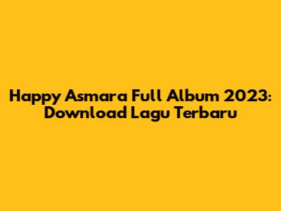 Happy Asmara Full Album 2023: Download Lagu Terbaru
