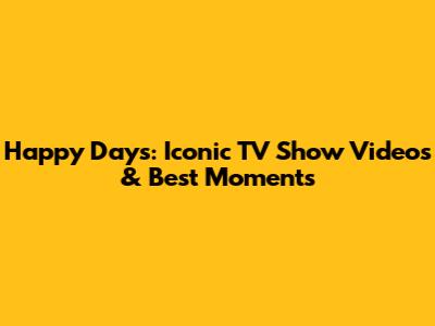 Happy Days: Iconic TV Show Videos & Best Moments