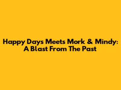 Happy Days Meets Mork & Mindy: A Blast From The Past