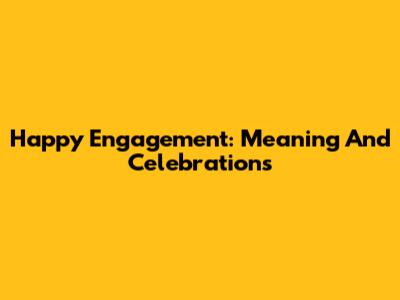 Happy Engagement: Meaning And Celebrations