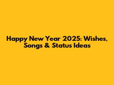 Happy New Year 2025: Wishes, Songs & Status Ideas