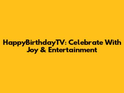 HappyBirthdayTV: Celebrate With Joy & Entertainment