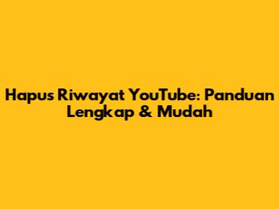 Hapus Riwayat YouTube: Panduan Lengkap & Mudah