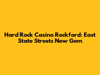 Hard Rock Casino Rockford: East State Street's New Gem