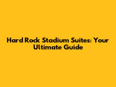 Hard Rock Stadium Suites: Your Ultimate Guide