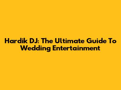 Hardik DJ: The Ultimate Guide To Wedding Entertainment